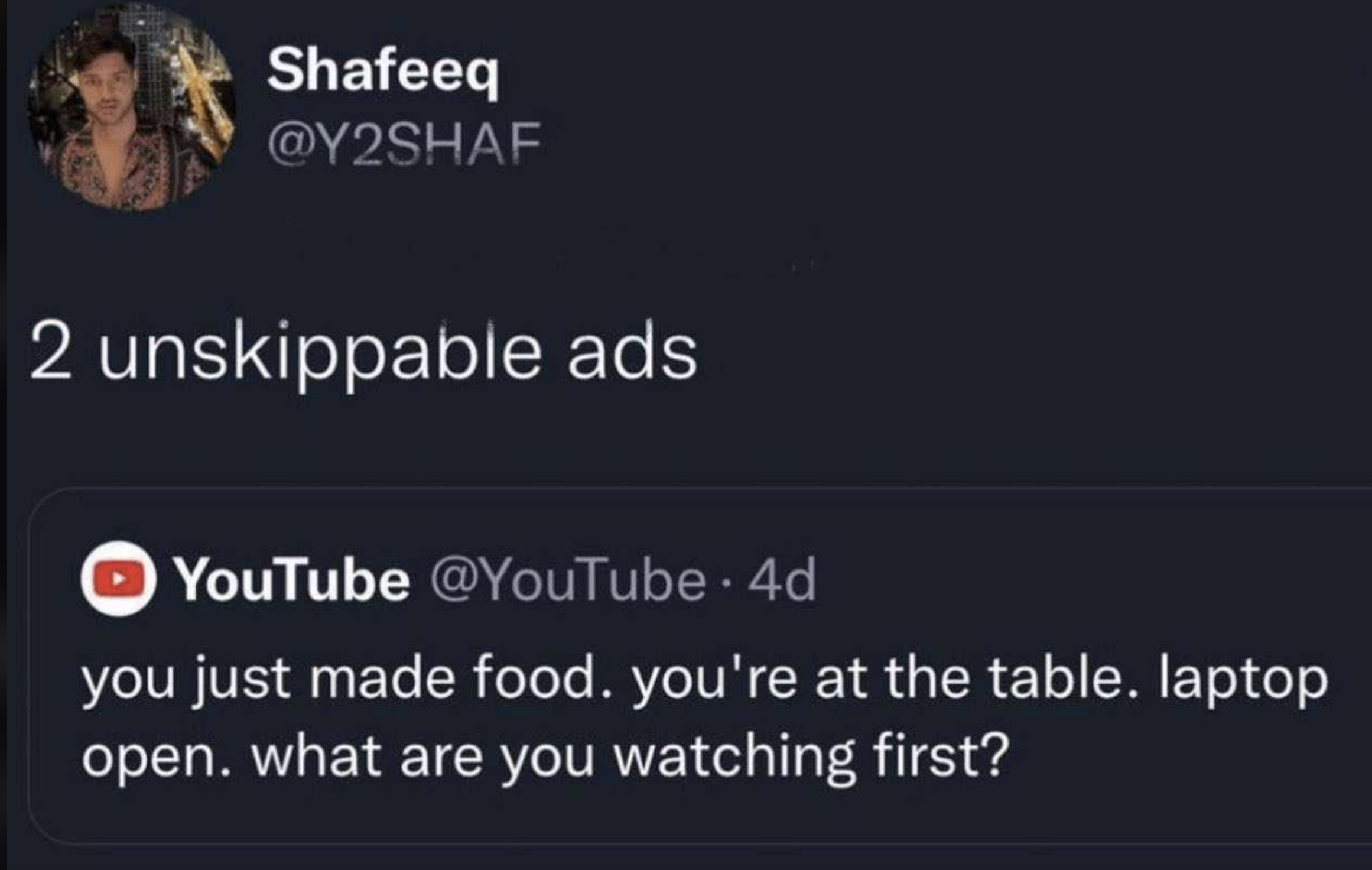 screenshot - Shafeeq 2 unskippable ads YouTube . 4d you just made food. you're at the table. laptop open. what are you watching first?